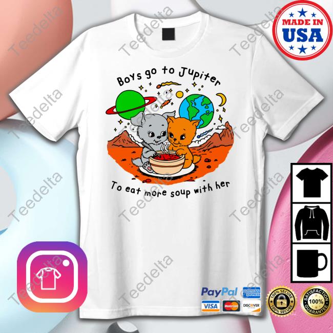 Shirts That Go Hard Boys Go To Jupiter To Eat More Soup With Her Shirts Boys Go To Jupiter To Eat More Soup With Her Sweatshirt