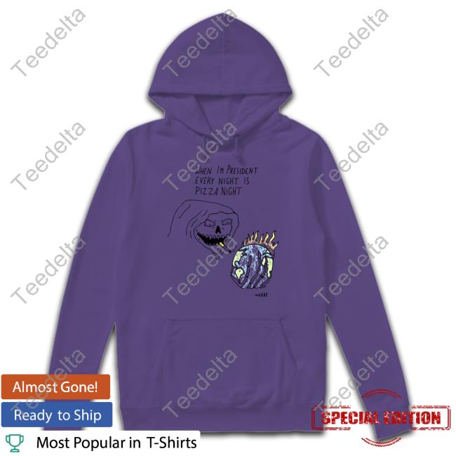 Matt Gray When Im President Every Night Is Pizza Night T Shirt When Im President Every Night Is Pizza Night Long Sleeve T Shirt