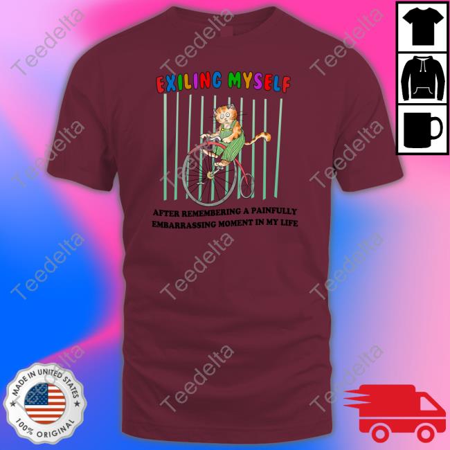 Justinsshirt Store Exiling Myself After Remembering A Painfully Embarrassing Moment In My Life T Shirt