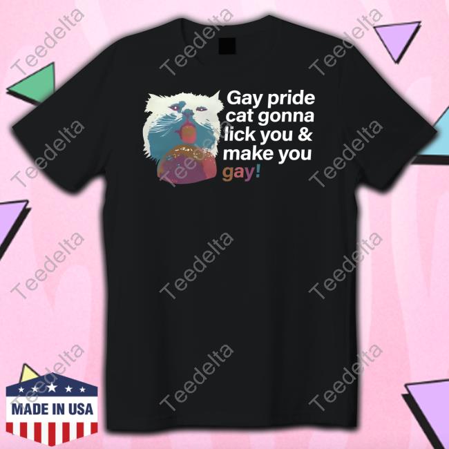 Shirts That Go Hard Gay Pride Cat Gonna Lick You And Make You Gay Tees Shirtsthtgohard