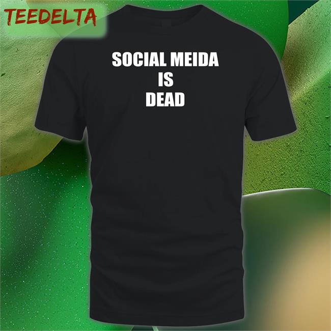 Social Media Is Dead Shirts