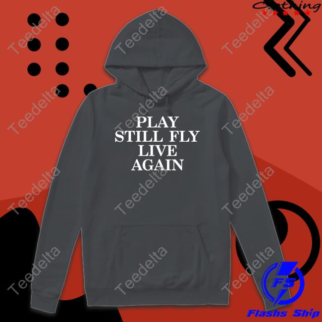 Jeremy Depoyster Play Still Fly Live Again Hoodie Jeremy Depoyster Play Still Fly Live Again Shirt