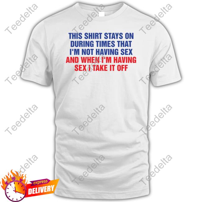 Thegoodshirts This Shirt Stays On During Times That I'm Not Having Sex Shirts