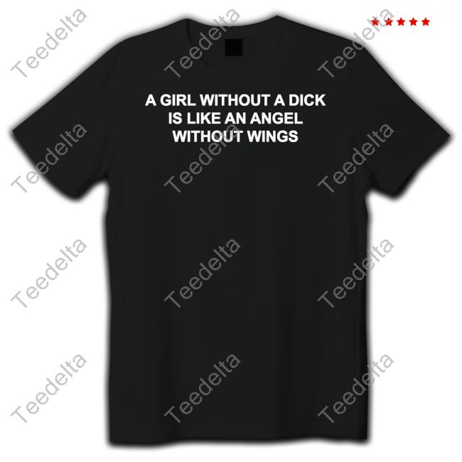 Greg A Girl Without A Dick Is Like An Angel Without Wings Shirt Casuallygreg