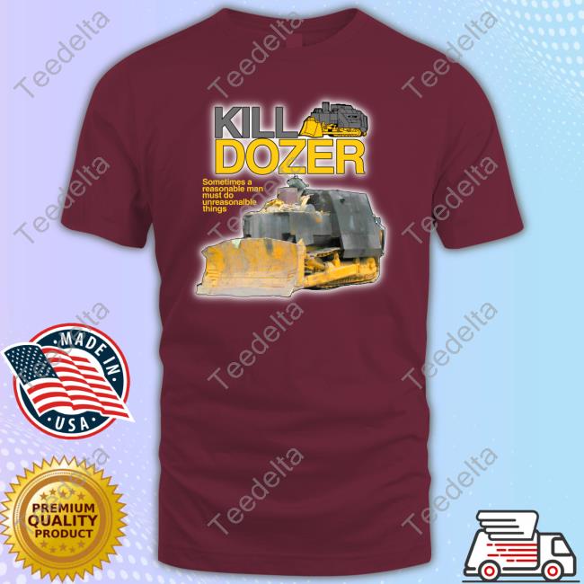 Theclassyshirts Merch Killdozer Sometimes A Reasonable Man Must Do Unreasonable Things T Shirt