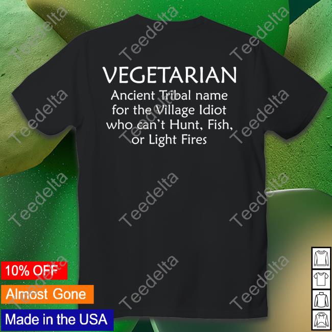 Vegetarian Ancient Tribal Name For The Village Idiot Who Can't Hunt Fish Or Light Fire Shirt