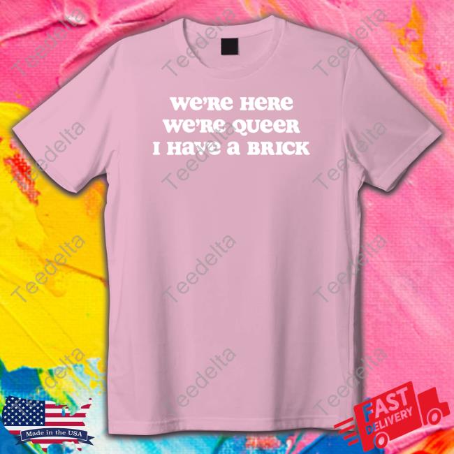 We're Here We're Queer I Have A Brick New Shirt
