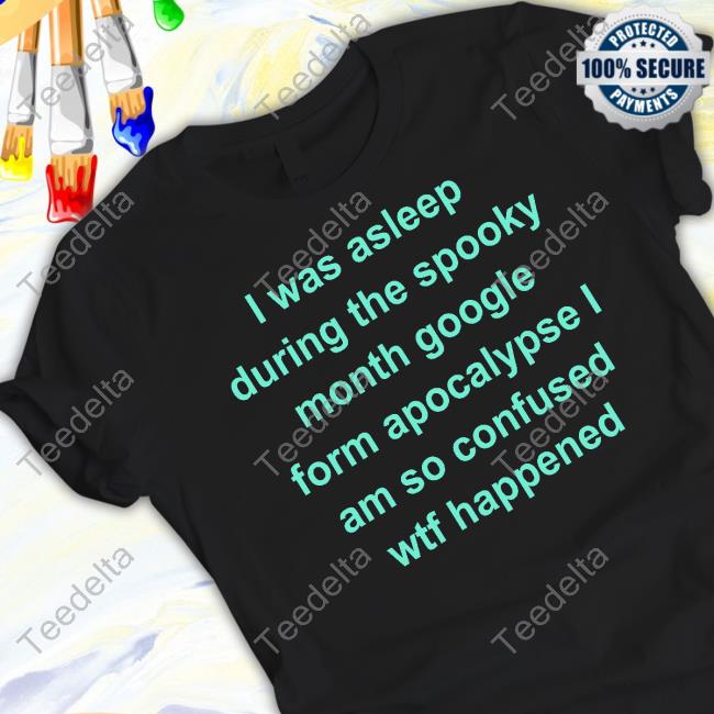 Req I Was Asleep During The Spooky Month Google Form Apocalypse I Am So Confused Wtf Happened T-Shirt