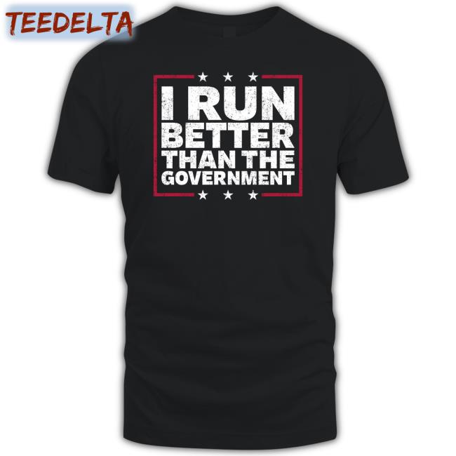 I Run Better Than The Government Shirt Steven Crowder