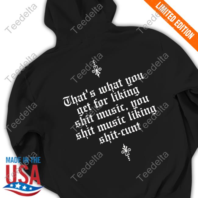 That's What You Get For Liking Shit Music You Shit Music Liking Shit Cunt Long Sleeve Tee Shirt