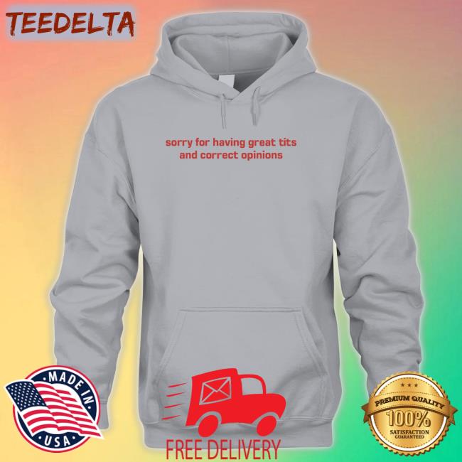 Shirtsthatgohard Sorry For Having Great Tits And Correct Opinions Shirt