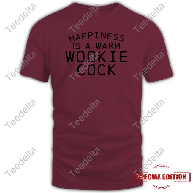Shirts That Go Hard Merch Happiness Is A Warm Wookie Cock New Shirt Shirtsthtgohard Happiness Is A Warm Wookie Cock Shirt