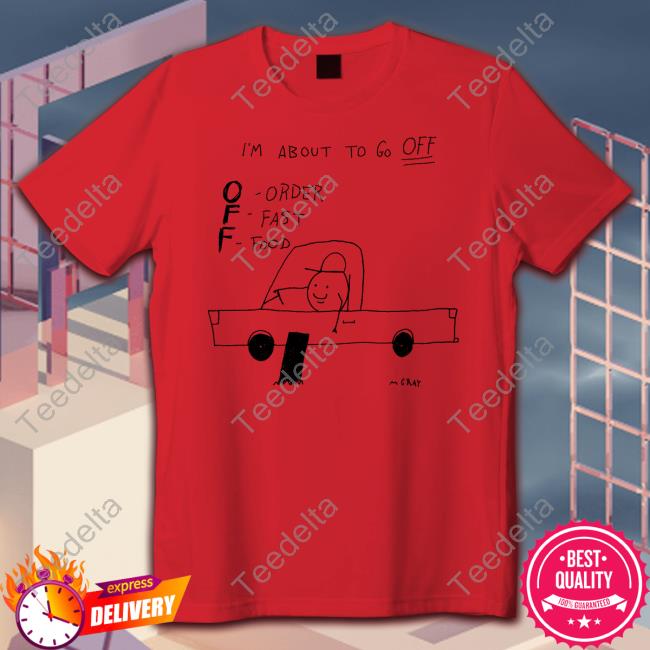 I'm About To Go Off Order Fast Food Shirt I'm About To Go Off Order Fast Food Shirt