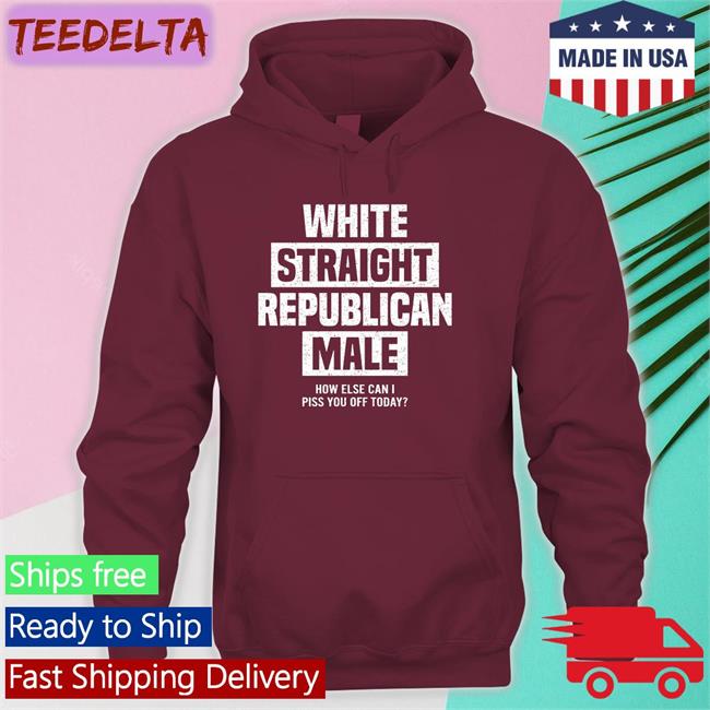White Straight Republican Male How Else I Can Piss Off Today Shirt Cris Miller