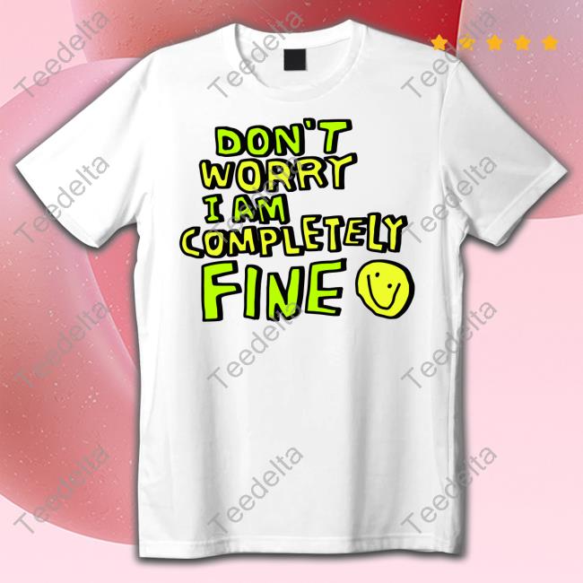 Don't Worry I Am Completely Fine Smiley Face Shirt