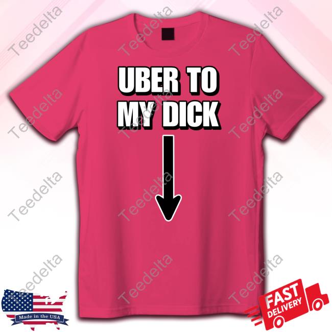 Cringeytees Store Uber To My Dick Shirt