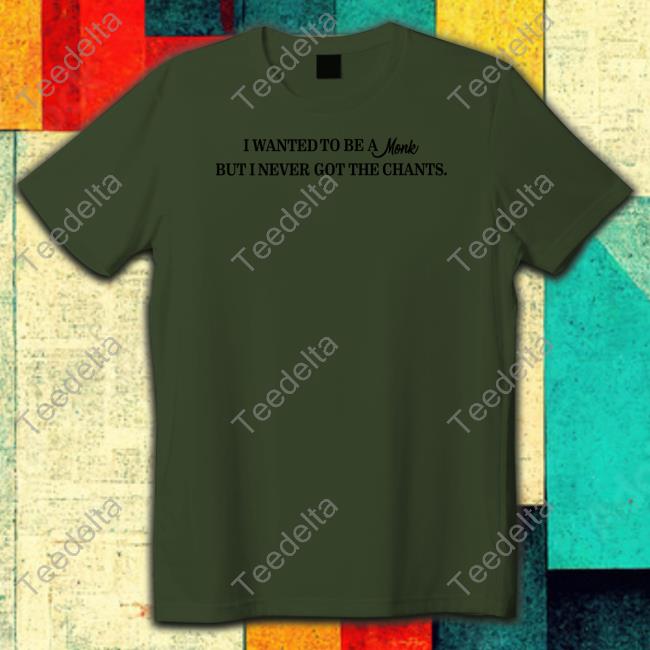 Shirts That Go Hard I Wanted To Be A Monk But I Never Got The Chants Shirt