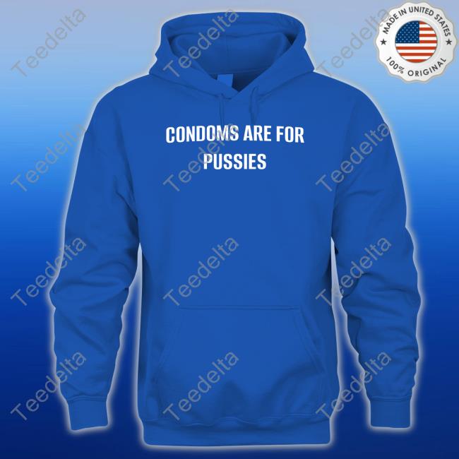Condoms Are For Pussies Tee Shirt Condoms Are For Pussies Tees
