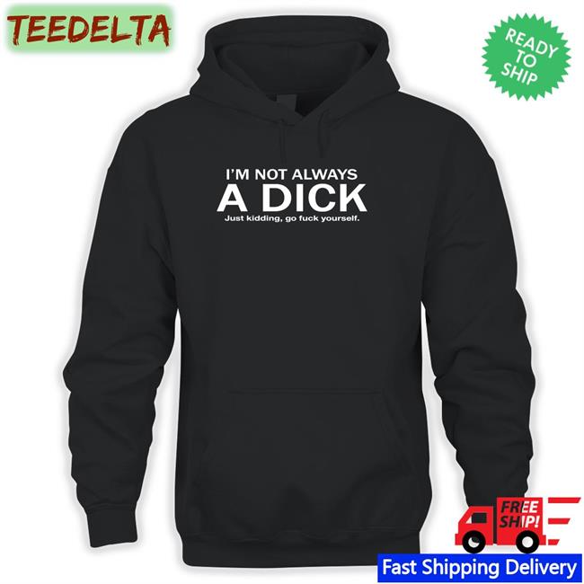 I'm Not Always A Dick Just Kidding Go Fuck Yourself Shirt Hans Gruber