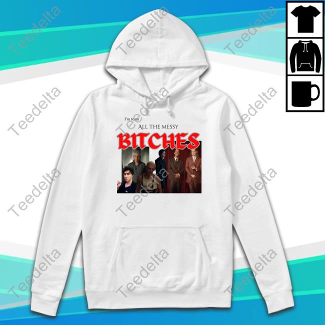 I'm Team All The Messy Bitches Tees