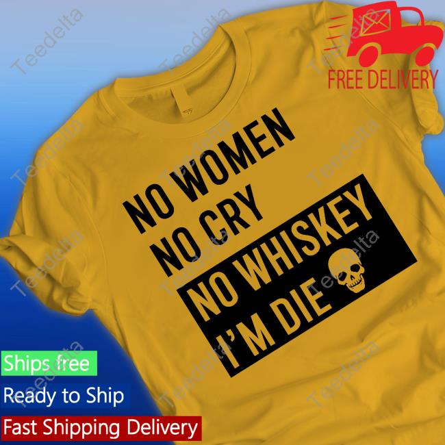No Women No Cry No Whiskey I’M Die Sweatshirt