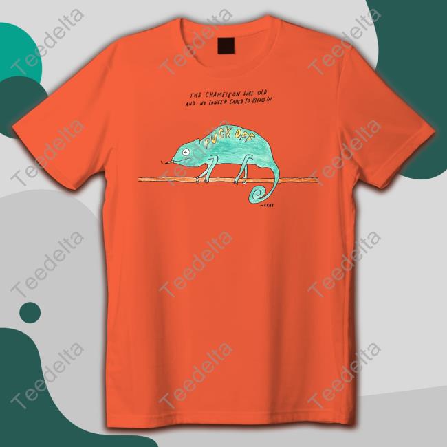 Matt Gray The Chameleon Was Old And No Longer Cared To Blend In Fuck Off Tee