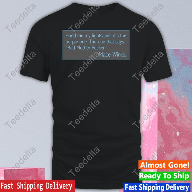Hand Me My Lightsaber It's The Purple One The One That Says Bad Mother Fucker Mace Windu T Shirts