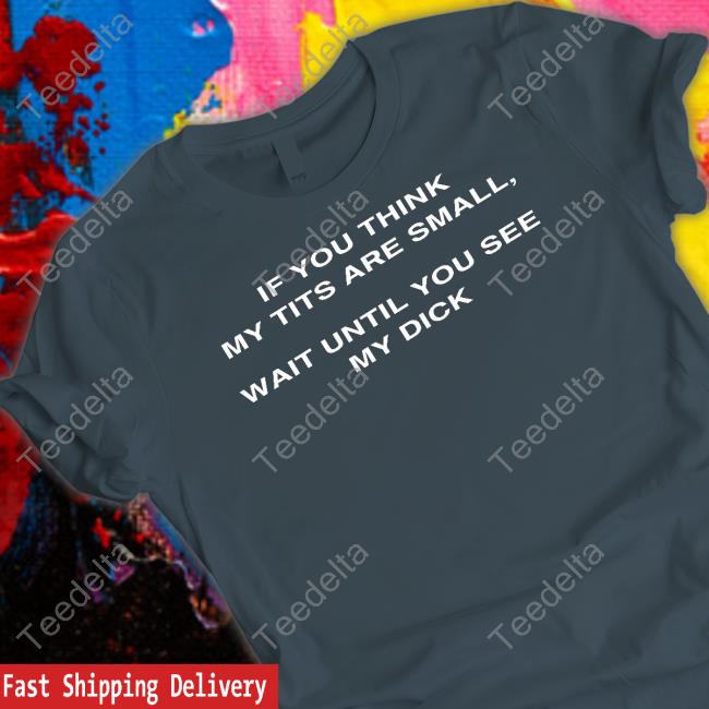 If You Think My Tits Are Small Wait Until You See My Dick T Shirts
