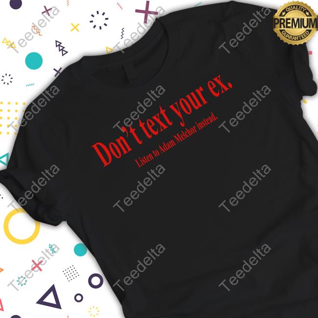 Don't Text Your Ex Listen To Adam Melchor Instead Shirts