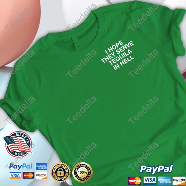 I Hope They Serve Tequila In Hell Assholes Live Forever Shirt, T Shirt, Hoodie, Sweater, Long Sleeve T-Shirt And Tank Top