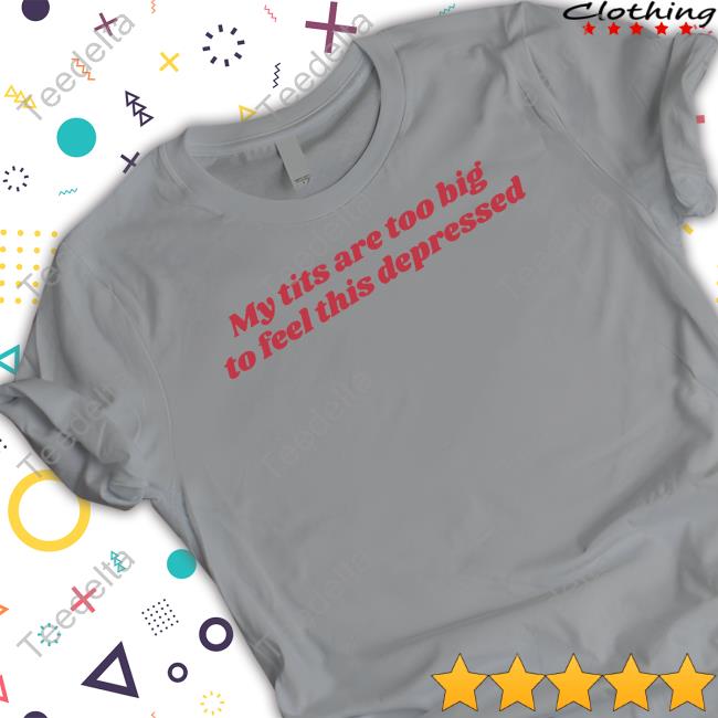 My Tits Are Too Big To Feel This Depressed Hooded Sweatshirt My Tits Are Too Big To Feel This Depressed New Shirt