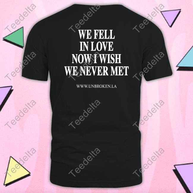 We Fell In Love Now I Wish We Never Met New Hoodies