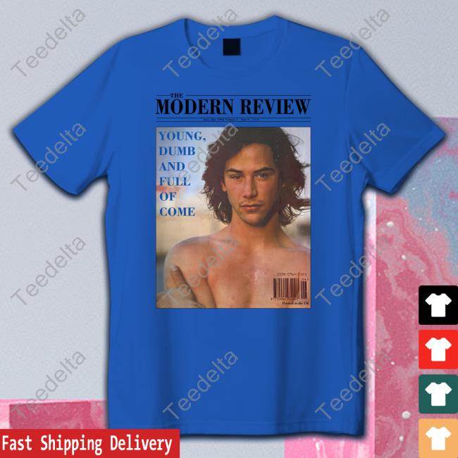 Keanu Reeves The Modern Review Young Dumb And Full Of Come Tees
