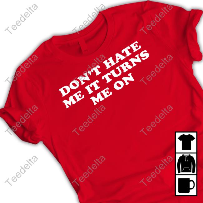 Moximimi Don't Hate Me It Turns Me On Shirt Moximimi Don't Hate Me It Turns Me On Shirt Moxi Mimi Merch