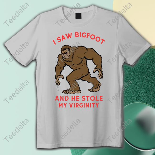 I Saw Bigfoot And He Stole My Virginity Tee