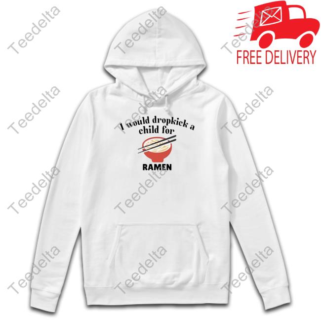 Official Unethicalthreads Store I Would Dropkick A Child For Ramen Tee