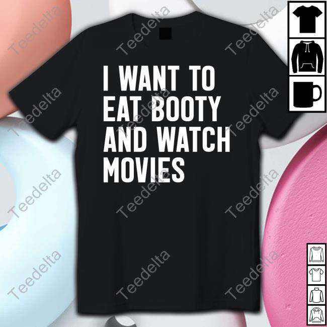 I Want To Eat Booty And Watch Movies Shirt