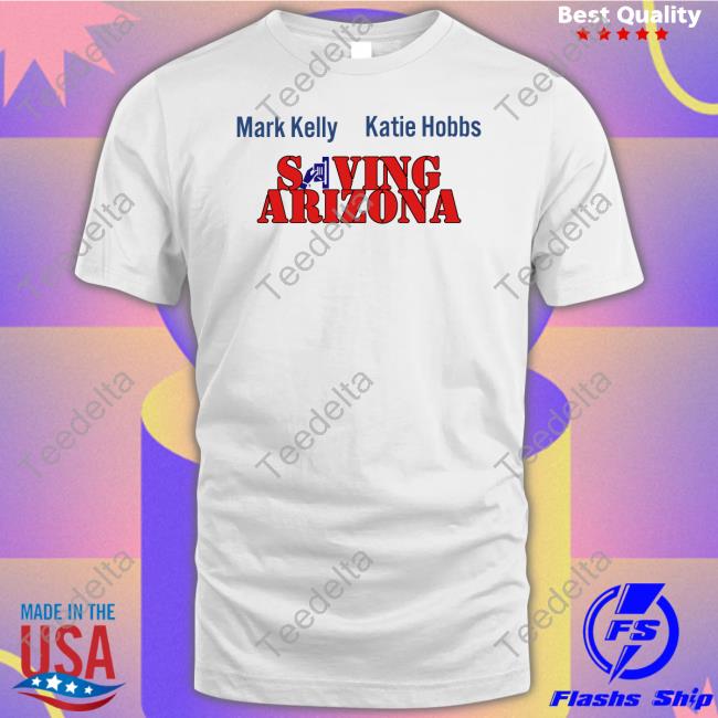 Mark Kelly Katie Hobbs Saving Arizona T Shirt