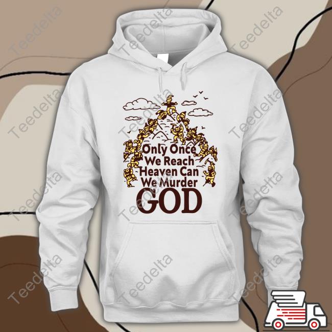 Goodshirts Only Once We Reach Heaven Can We Murder New Shirt