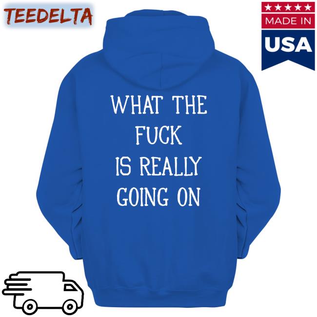Shirts That Go Hard What The Fuck Is Really Going On Shirt