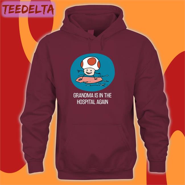 Shirts That Go Hard Grandma Is In The Hospital Again New Shirt Shirtsthtgohard