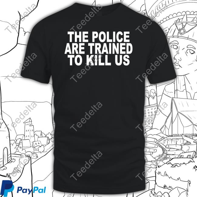 Alphafox The Police Are Trained To Kill Us T Shirt
