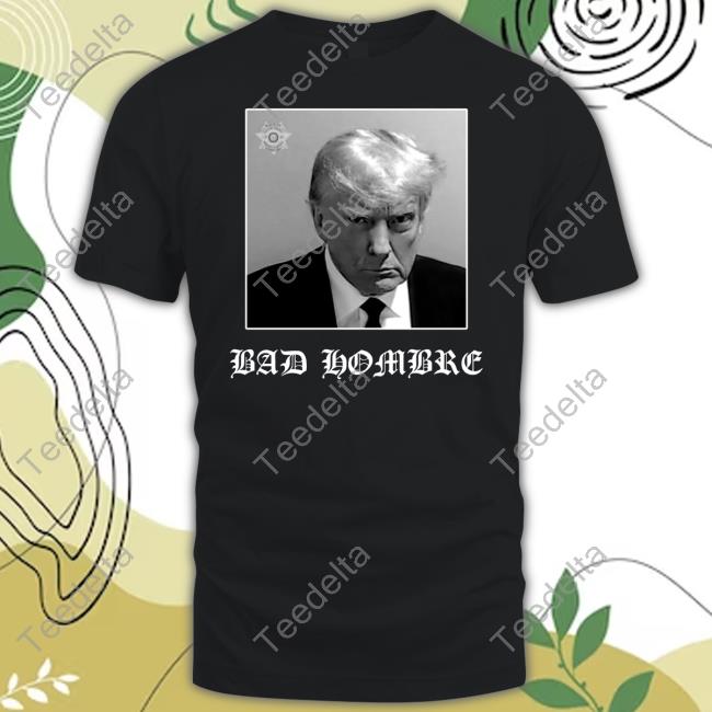 Foosgonewild Bad Hombre Trump Mugshot T Shirt