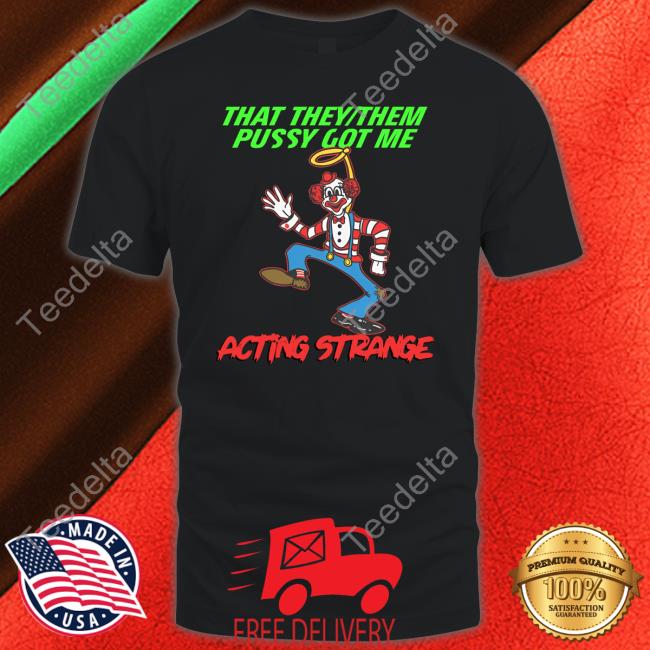That They Them Pussy Got Me Acting Strange Tee Shirt