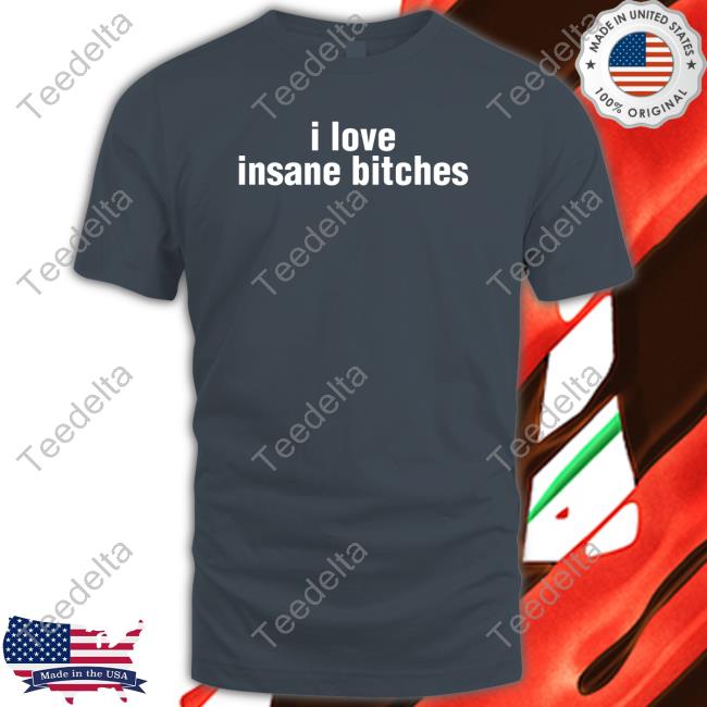 I Love Insane Bitches New Shirt