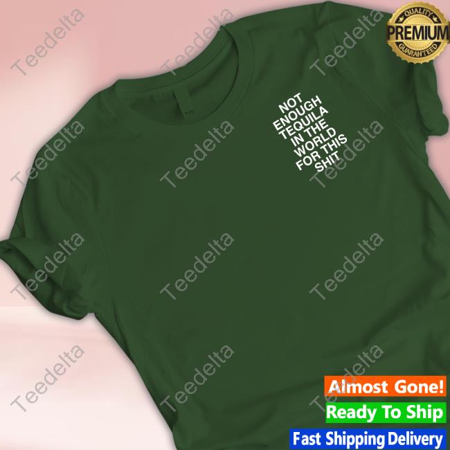 Not Enough Tequila In The World For This Shit New Shirt