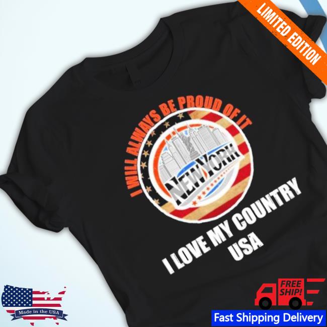 I Will Always Be Proud Of It I Love My Country New York Usa Shirt