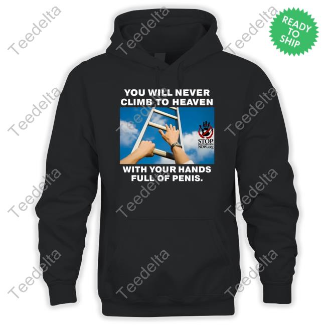 You Will Never Climb To Heaven With Your Hands Full Of Penis Shirts