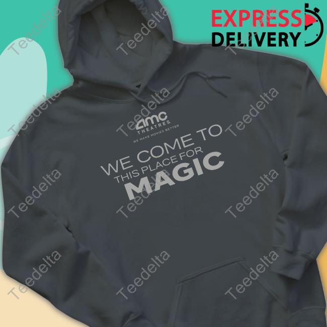 Amc Theatres We Come To This Place For Magic Sweatshirt Amc Theatres Merch We Come To This Place For Magic Hooded Sweatshirt Amctheatres