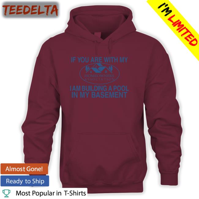 If You Are With My Homeowners Association I Am Building A Pool In My Basement Tee Shirts
